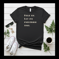 Load image into Gallery viewer, Hold On. Let Me Overthink This Tee