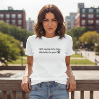 Load image into Gallery viewer, I Left My Dog to Be Here… This Better Be Good Tee